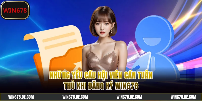 Những yêu cầu hội viên cần tuân thủ khi đăng ký WIN678